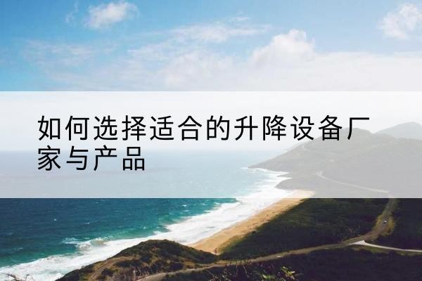 兴宁电动升降平台厂家-如何选择适合的升降设备厂家与产品
