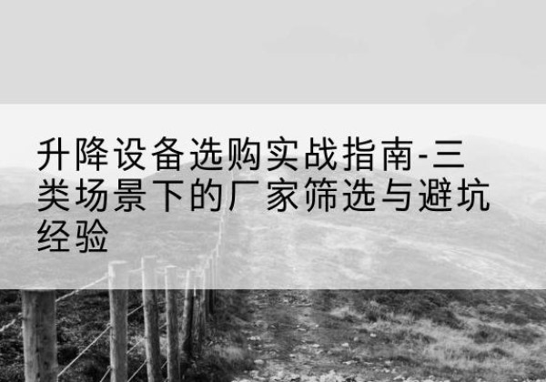 兴宁移动式升降机厂家推荐-升降设备选购实战指南-三类场景下的厂家筛选与避坑经验