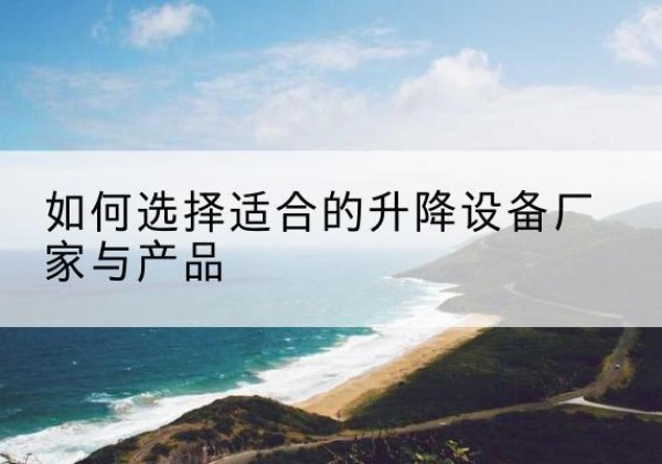 兴宁电动升降平台厂家-如何选择适合的升降设备厂家与产品